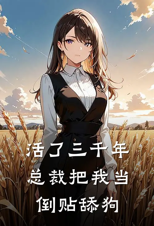 活了三千年，总裁把我当倒贴舔狗