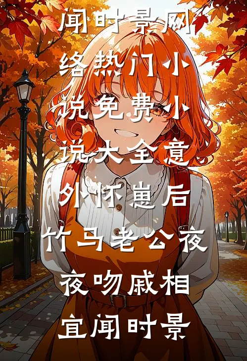意外怀崽后，竹马老公夜夜吻戚相宜闻时景网络热门小说_免费小说大全意外怀崽后，竹马老公夜夜吻戚相宜闻时景
