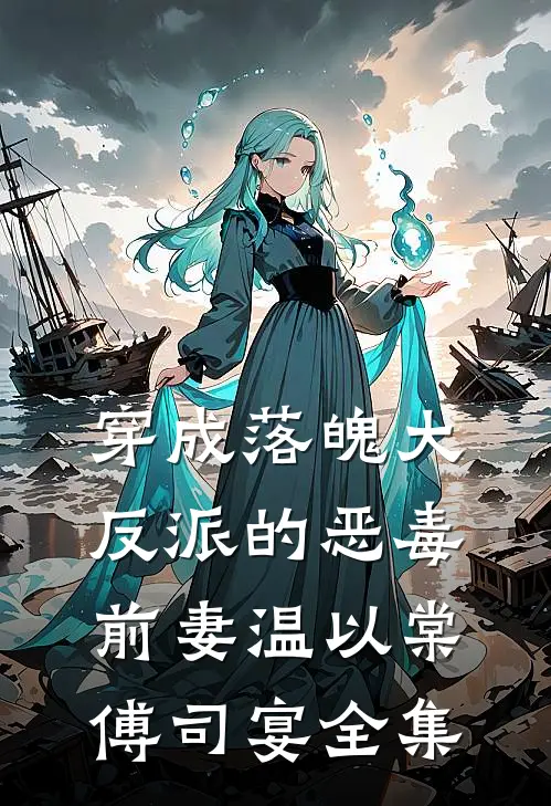 穿成落魄大反派的恶毒前妻温以棠傅司宴全集