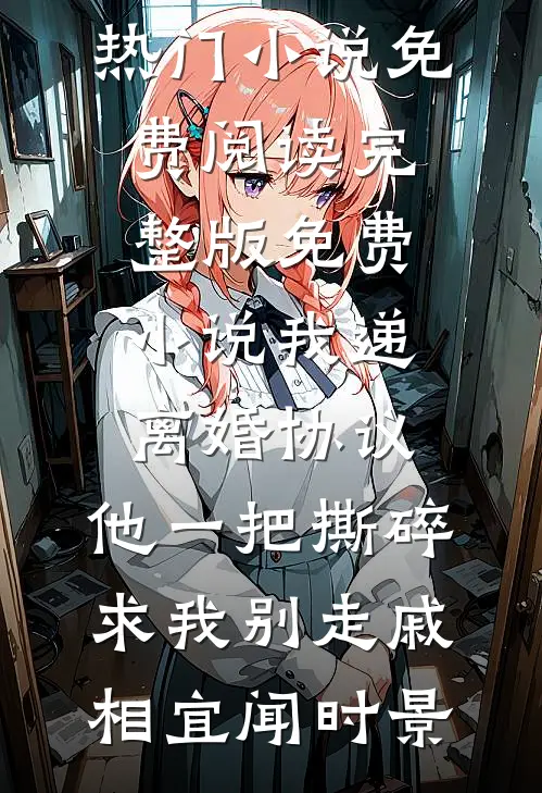 我递离婚协议，他一把撕碎求我别走(戚相宜闻时景)热门小说免费阅读_完整版免费小说我递离婚协议，他一把撕碎求我别走(戚相宜闻时景)