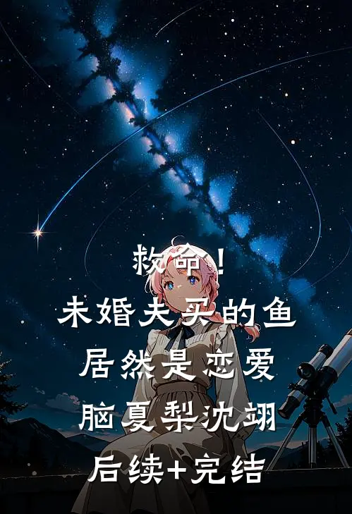 救命！未婚夫买的鱼居然是恋爱脑夏梨沈翊后续+完结