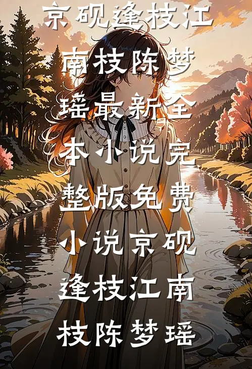京砚逢枝江南枝陈梦瑶最新全本小说_完整版免费小说京砚逢枝(江南枝陈梦瑶)
