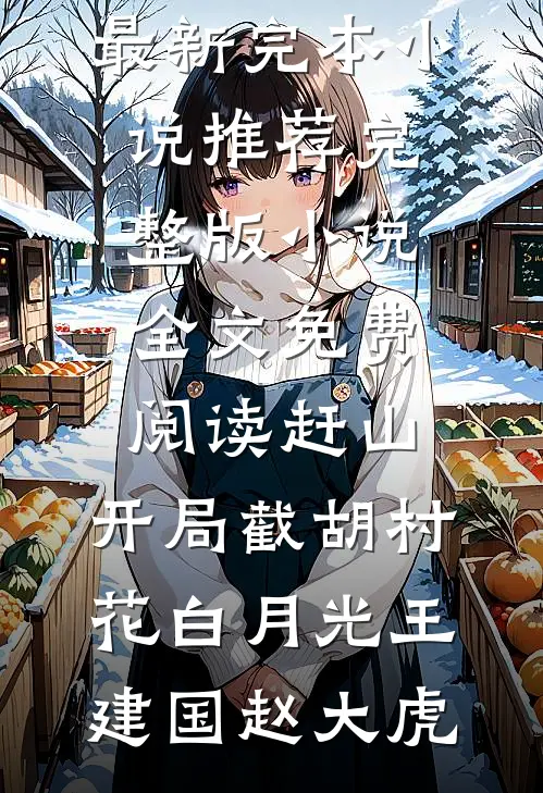 赶山：开局截胡村花白月光王建国赵大虎最新完本小说推荐_完整版小说全文免费阅读赶山：开局截胡村花白月光(王建国赵大虎)