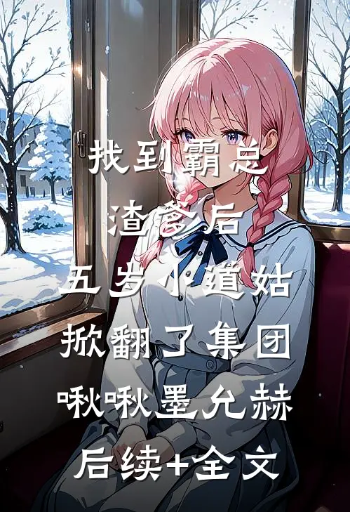 找到霸总渣爹后，五岁小道姑掀翻了集团啾啾墨允赫后续+全文