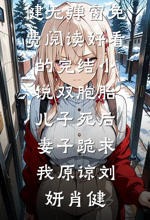 双胞胎儿子死后，妻子跪求我原谅刘妍肖健无弹窗免费阅读_好看的完结小说双胞胎儿子死后，妻子跪求我原谅(刘妍肖健)