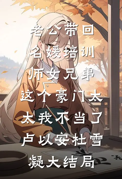 老公带回名媛培训师女兄弟，这个豪门太太我不当了卢以安杜雪凝大结局