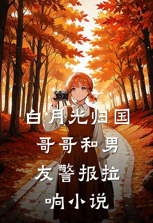 白月光归国，哥哥和男友警报拉响小说