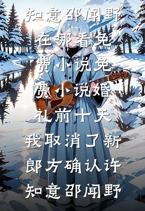 婚礼前十天，我取消了新郎方确认许知意邵闻野在哪看免费小说_免费小说婚礼前十天，我取消了新郎方确认(许知意邵闻野)