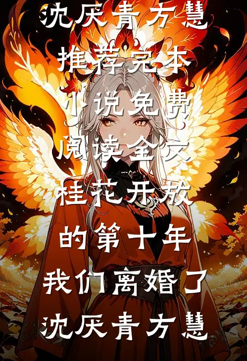 桂花开放的第十年，我们离婚了沈厌青方慧推荐完本小说_免费阅读全文桂花开放的第十年，我们离婚了(沈厌青方慧)