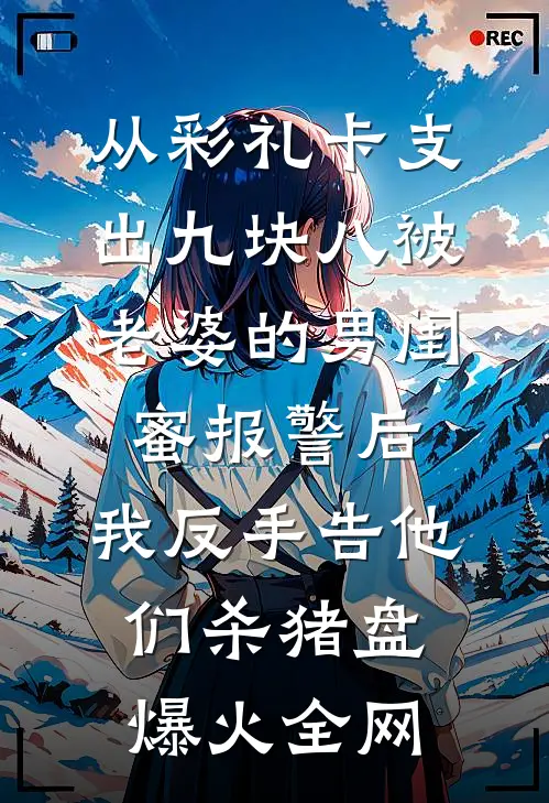 从彩礼卡支出九块八被老婆的男闺蜜报警后，我反手告他们杀猪盘爆火全网