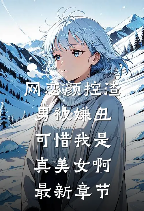 网恋颜控渣男被嫌丑，可惜我是真美女啊最新章节