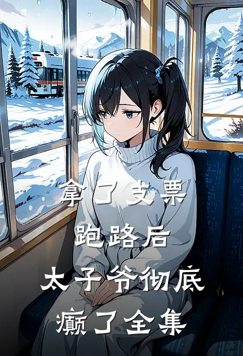 拿了支票跑路后，太子爷彻底癫了全集