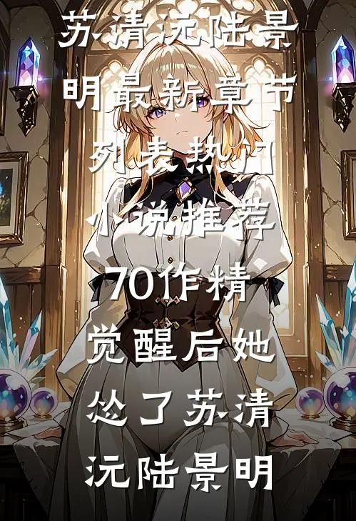 70作精觉醒后她怂了苏清沅陆景明最新章节列表_热门小说推荐70作精觉醒后她怂了(苏清沅陆景明)
