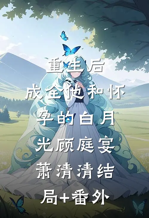 重生后，成全他和怀孕的白月光顾庭宴萧清清结局+番外