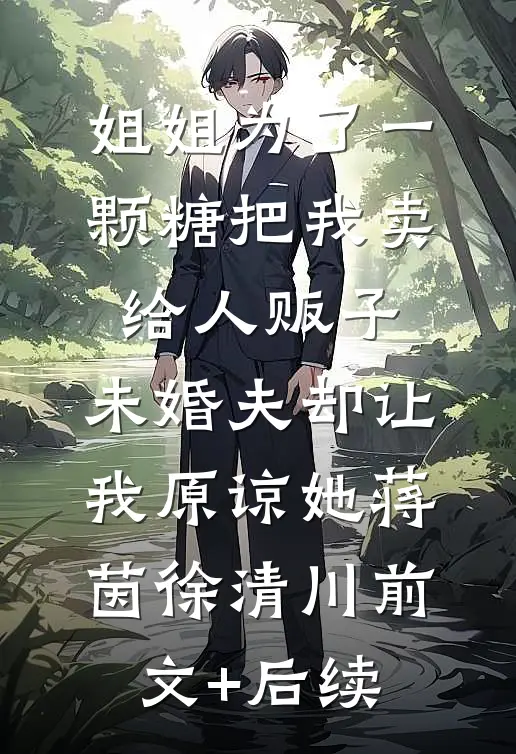 姐姐为了一颗糖把我卖给人贩子，未婚夫却让我原谅她蒋茵徐清川前文+后续