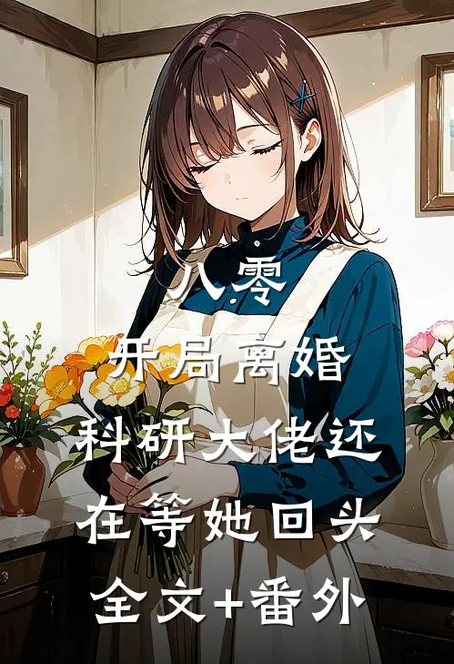 八零：开局离婚，科研大佬还在等她回头全文+番外