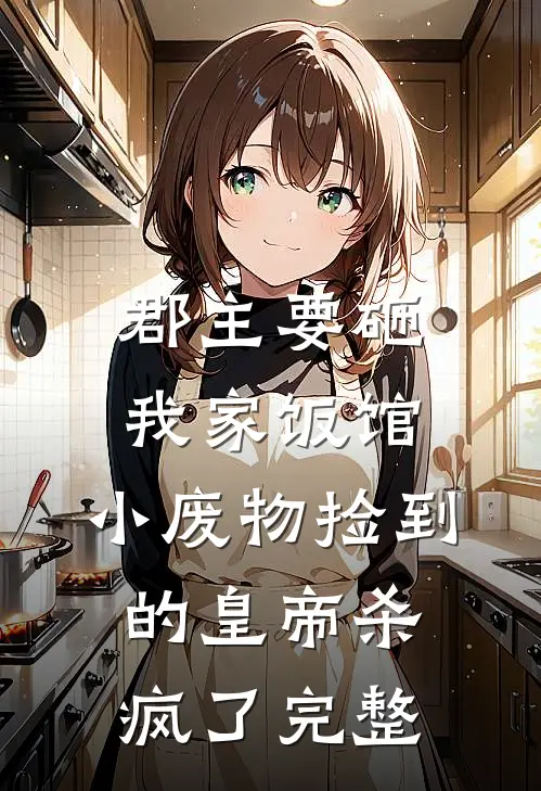 郡主要砸我家饭馆，小废物捡到的皇帝杀疯了完整