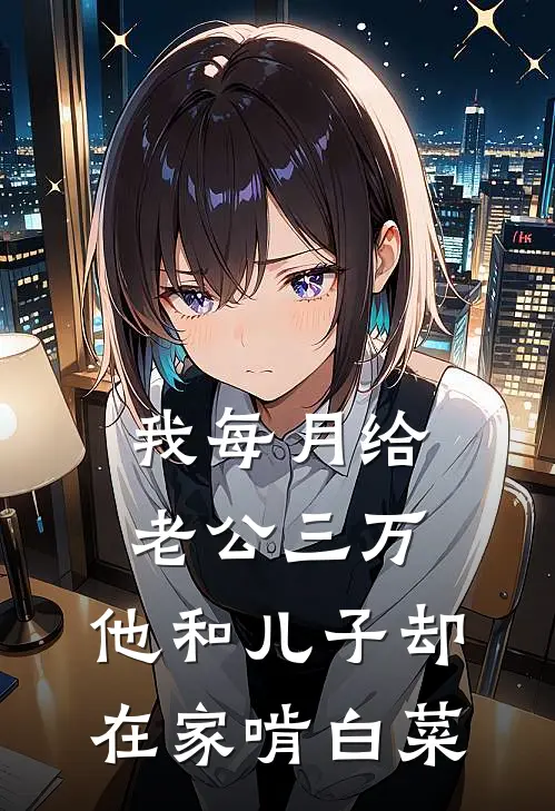 我每月给老公三万，他和儿子却在家啃白菜