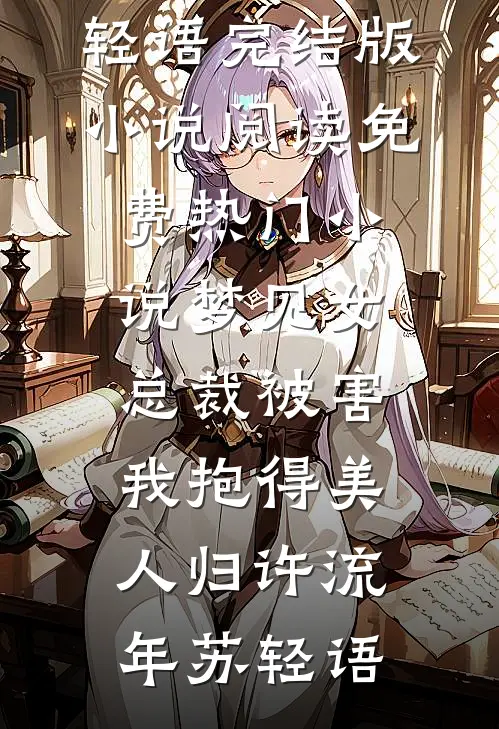 梦见女总裁被害，我抱得美人归(许流年苏轻语)完结版小说阅读_免费热门小说梦见女总裁被害，我抱得美人归许流年苏轻语