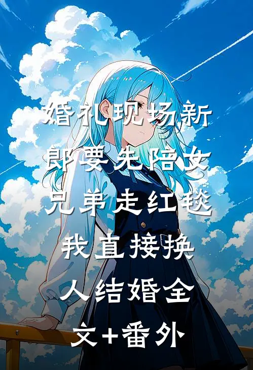 婚礼现场新郎要先陪女兄弟走红毯，我直接换人结婚全文+番外