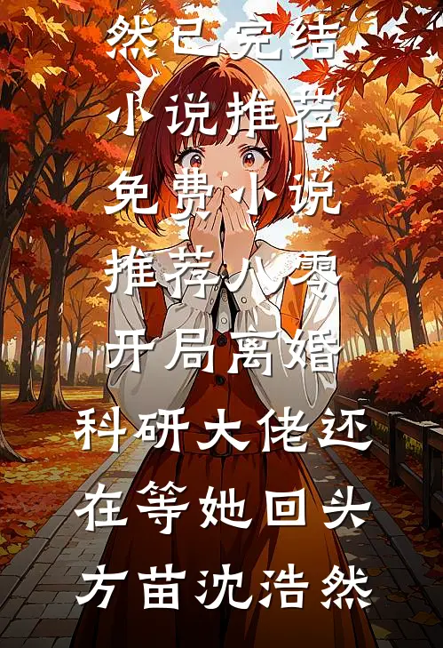 八零：开局离婚，科研大佬还在等她回头方苗沈浩然已完结小说推荐_免费小说推荐八零：开局离婚，科研大佬还在等她回头(方苗沈浩然)