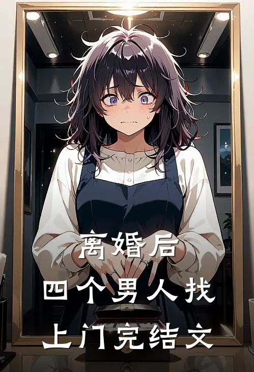 离婚后，四个男人找上门完结文