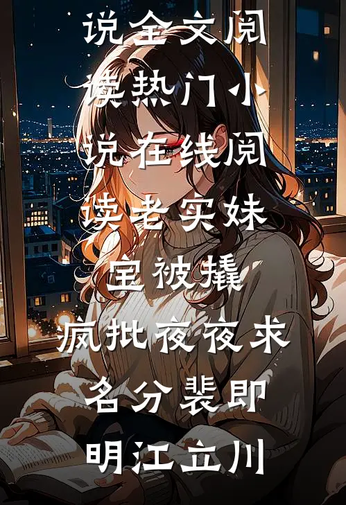 老实妹宝被撬，疯批夜夜求名分(裴即明江立川)最新小说全文阅读_热门小说在线阅读老实妹宝被撬，疯批夜夜求名分裴即明江立川