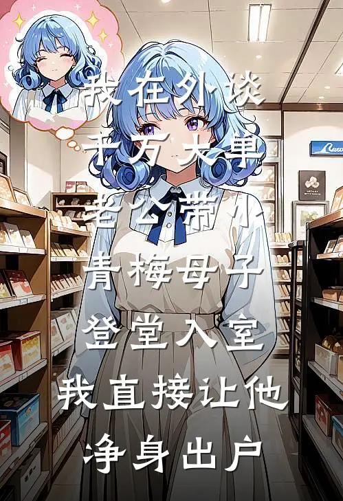 我在外谈千万大单，老公带小青梅母子登堂入室，我直接让他净身出户