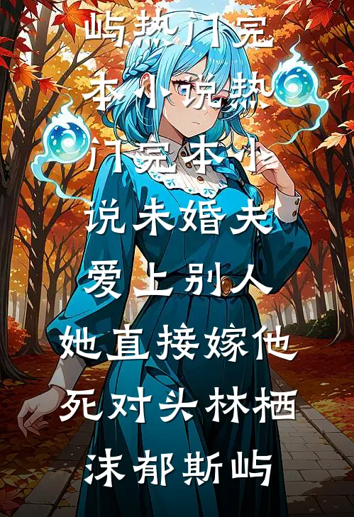 未婚夫爱上别人，她直接嫁他死对头(林栖沫郁斯屿)热门完本小说_热门完本小说未婚夫爱上别人，她直接嫁他死对头林栖沫郁斯屿