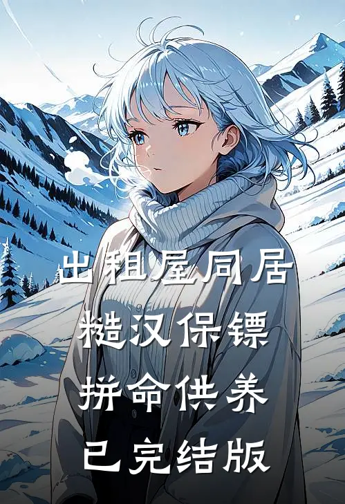 出租屋同居，糙汉保镖拼命供养已完结版