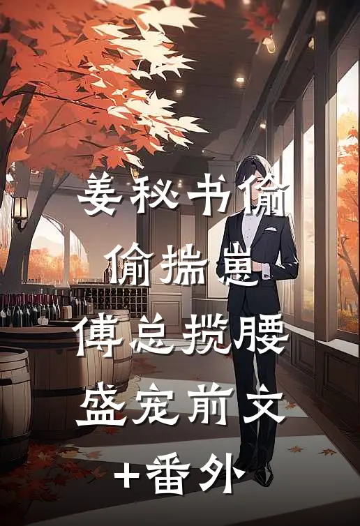 姜秘书偷偷揣崽，傅总揽腰盛宠前文+番外