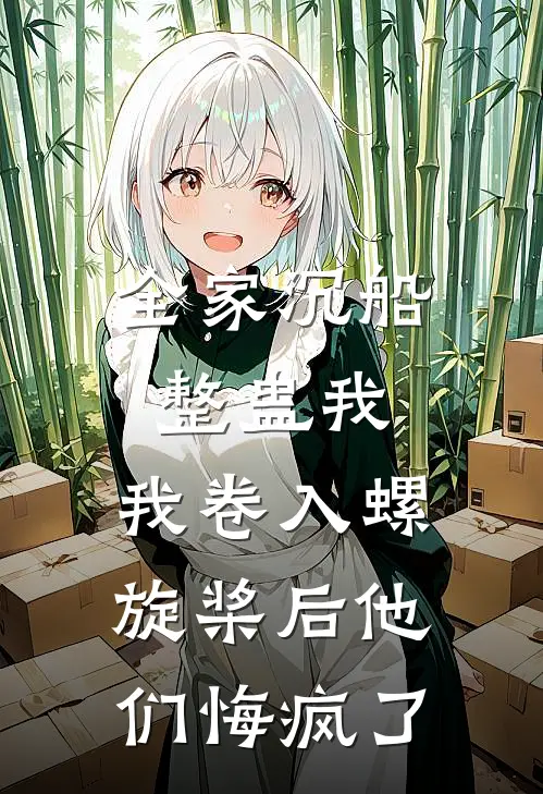 全家沉船整蛊我，我卷入螺旋桨后他们悔疯了
