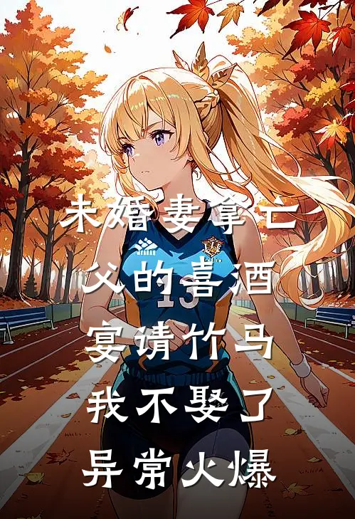 未婚妻拿亡父的喜酒宴请竹马，我不娶了异常火爆