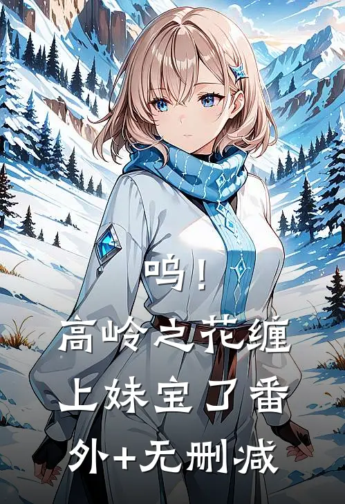 呜！高岭之花缠上妹宝了番外+无删减