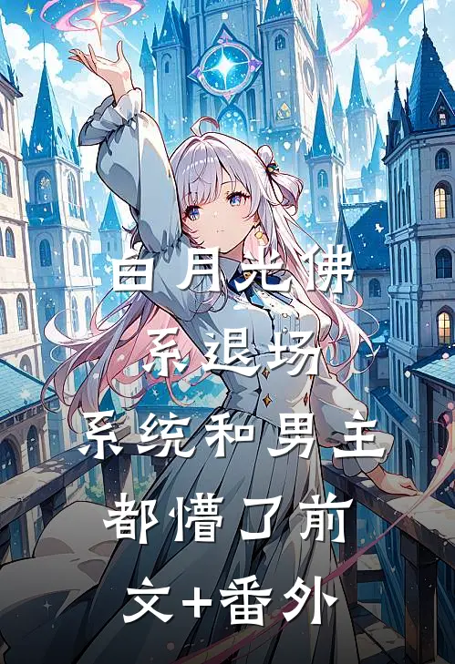 白月光佛系退场，系统和男主都懵了前文+番外