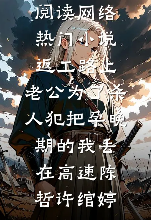 返工路上，老公为了杀人犯把孕晚期的我丢在高速陈哲许绾婷热门小说免费阅读_网络热门小说返工路上，老公为了杀人犯把孕晚期的我丢在高速(陈哲许绾婷)