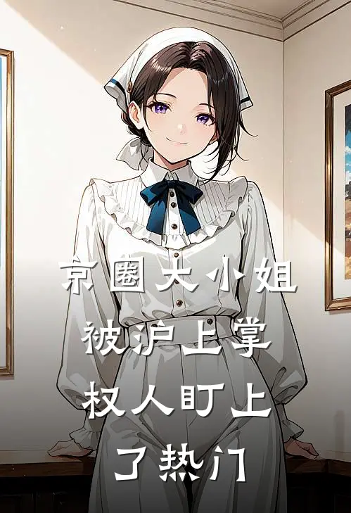 京圈大小姐，被沪上掌权人盯上了热门