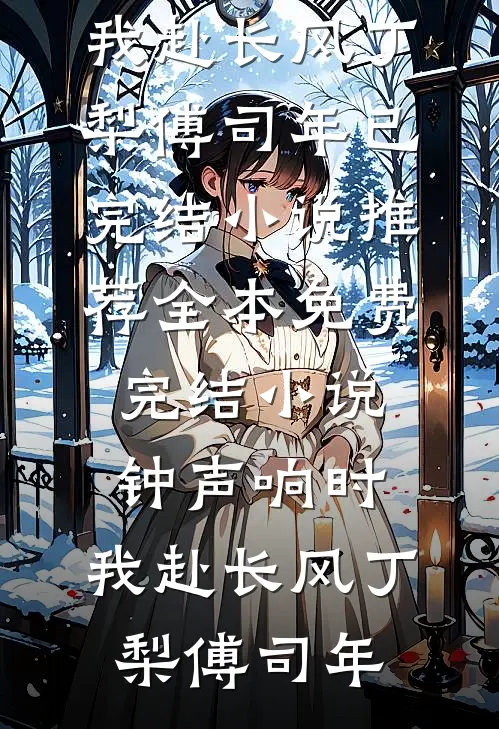 钟声响时，我赴长风丁梨傅司年已完结小说推荐_全本免费完结小说钟声响时，我赴长风(丁梨傅司年)