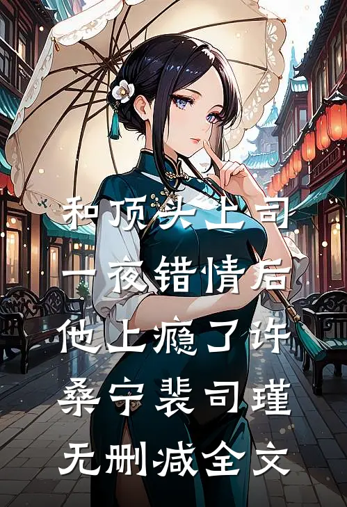 和顶头上司一夜错情后，他上瘾了许桑宁裴司瑾无删减全文