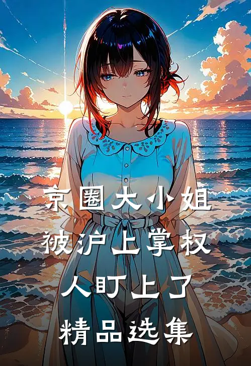 京圈大小姐，被沪上掌权人盯上了精品选集