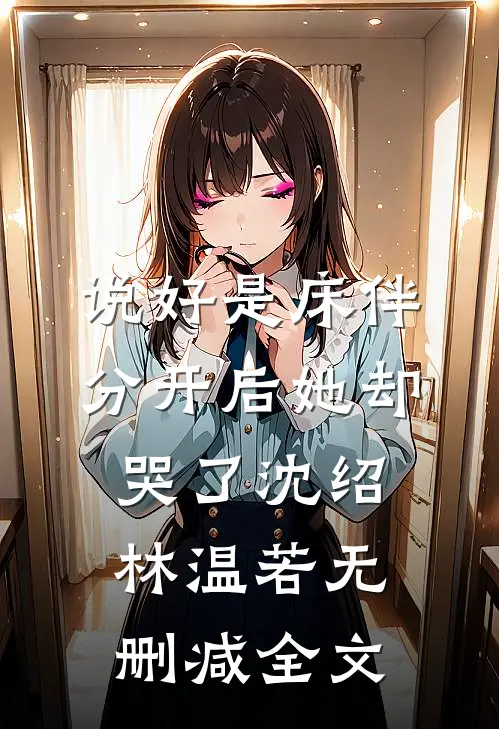 说好是床伴，分开后她却哭了沈绍林温若无删减全文