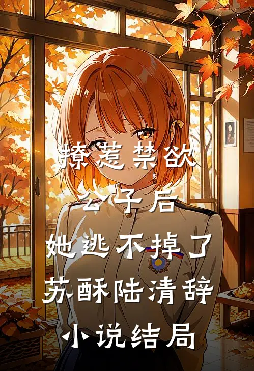 撩惹禁欲公子后，她逃不掉了苏酥陆清辞小说结局