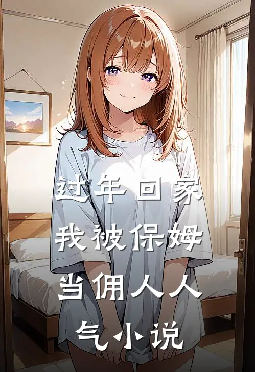 过年回家，我被保姆当佣人人气小说