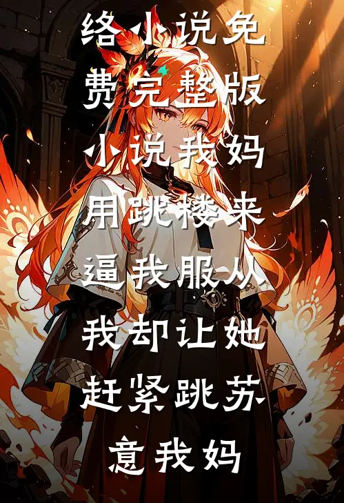 我妈用跳楼来逼我服从，我却让她赶紧跳苏意我妈热门网络小说_免费完整版小说我妈用跳楼来逼我服从，我却让她赶紧跳苏意我妈