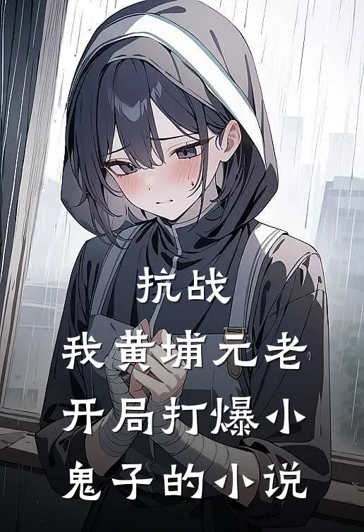 抗战：我黄埔元老开局打爆小鬼子的小说