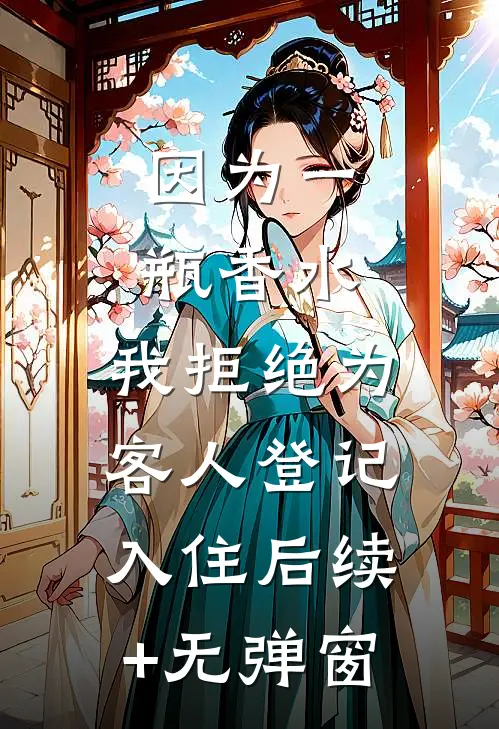 因为一瓶香水，我拒绝为客人登记入住后续+无弹窗