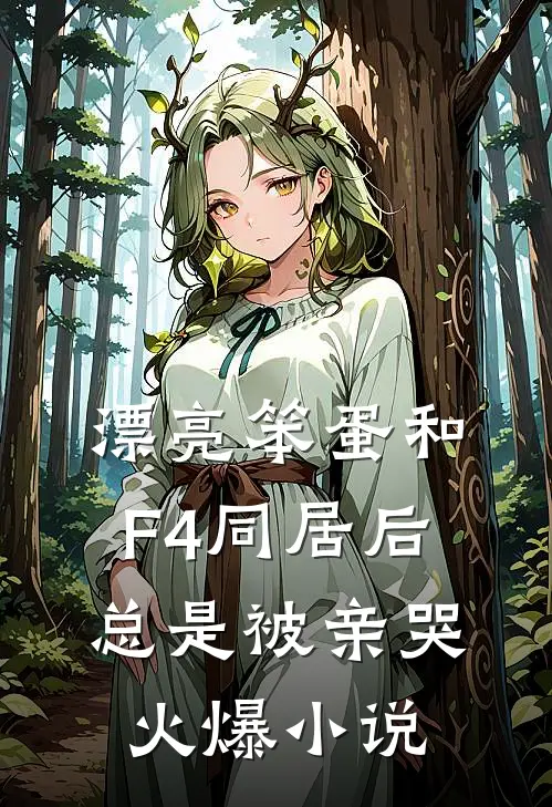 漂亮笨蛋和F4同居后总是被亲哭火爆小说