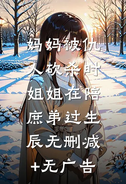 妈妈被仇人砍杀时，姐姐在陪庶弟过生辰无删减+无广告