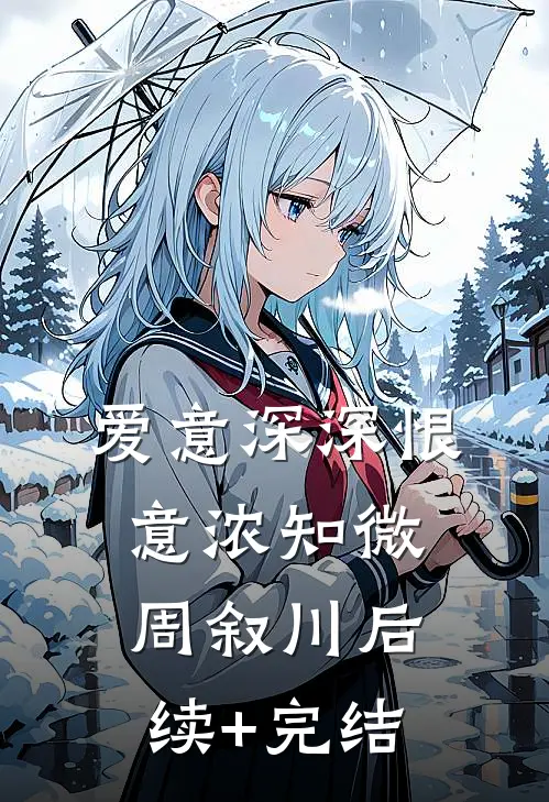爱意深深恨意浓知微周叙川后续+完结