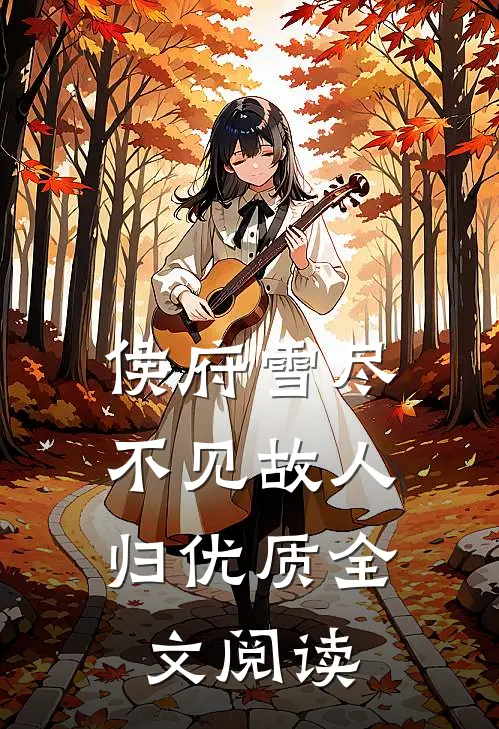侯府雪尽，不见故人归优质全文阅读